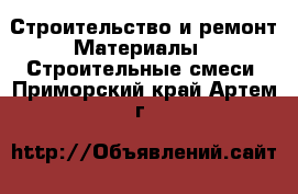 Строительство и ремонт Материалы - Строительные смеси. Приморский край,Артем г.